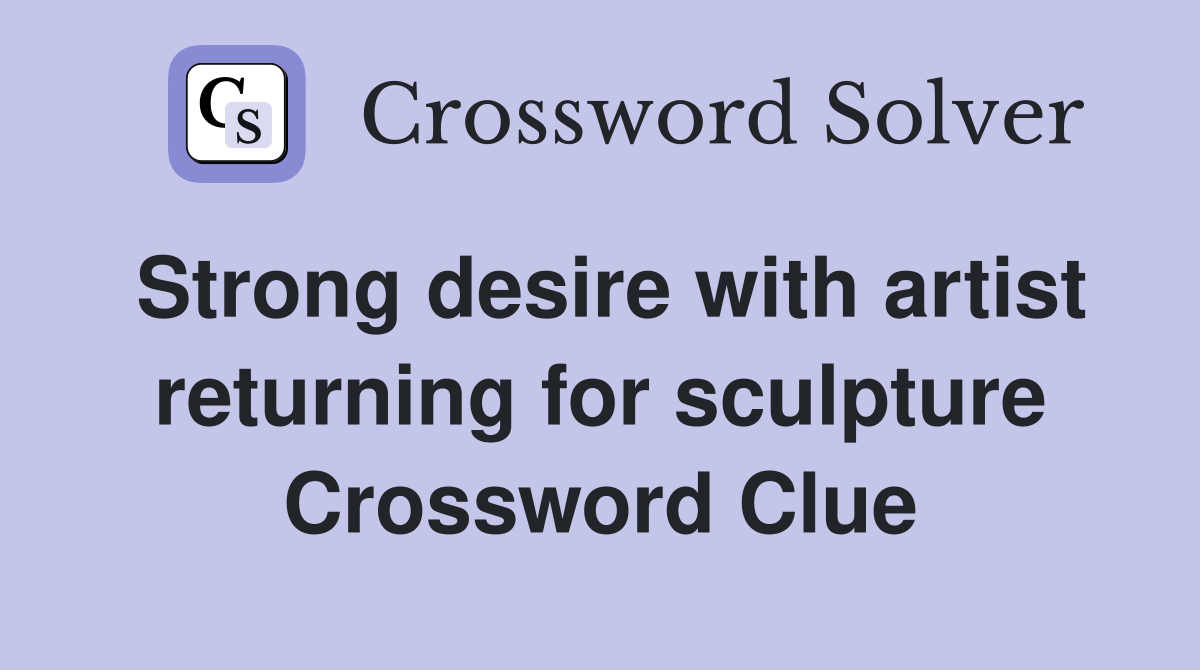 Strong desire with artist returning for sculpture Crossword Clue