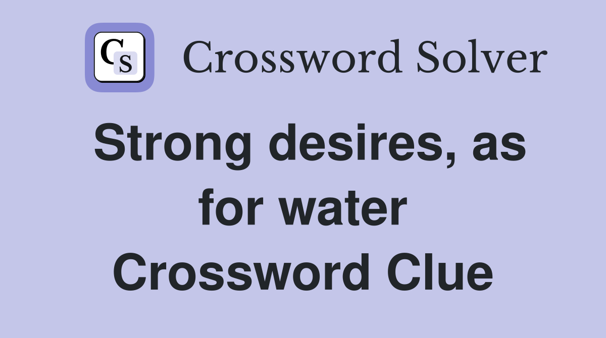 Strong desires, as for water Crossword Clue