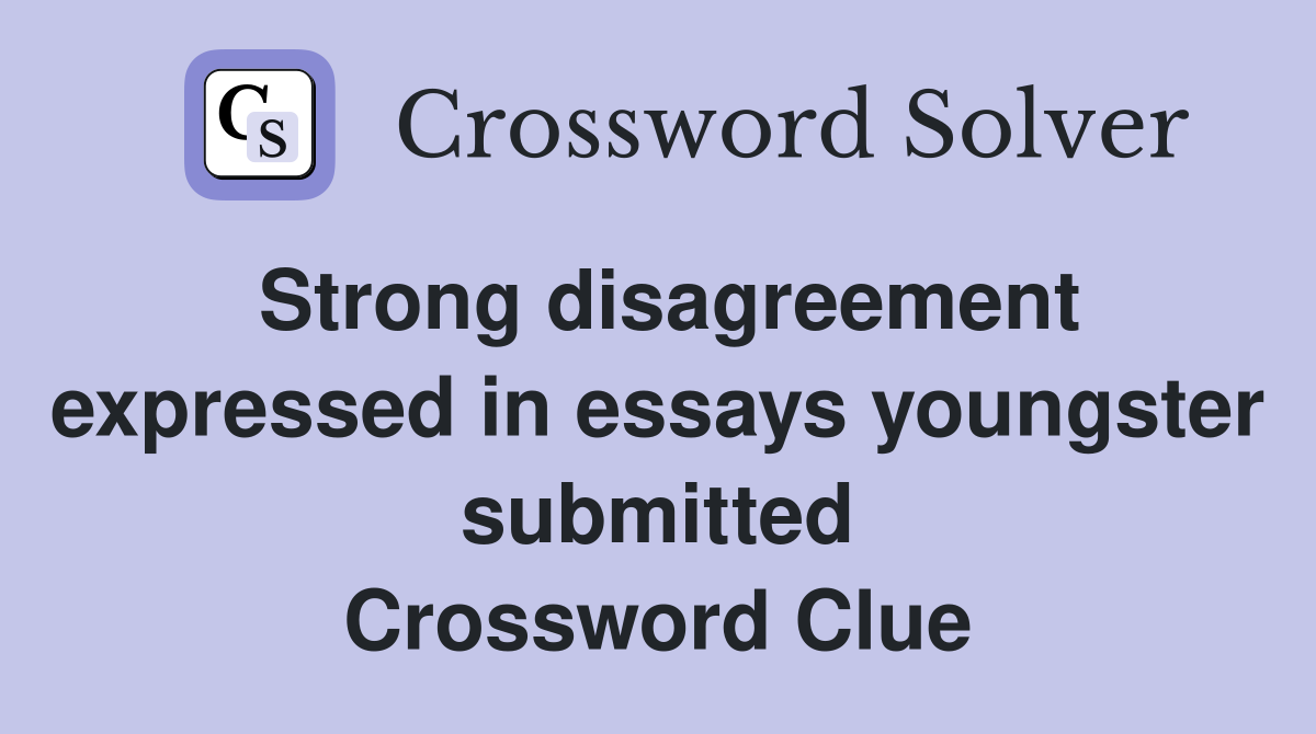 Strong disagreement expressed in essays youngster submitted Crossword Clue