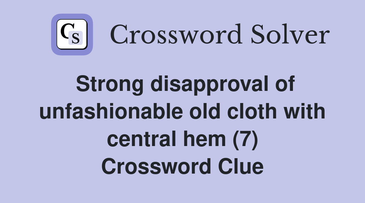 Strong disapproval of unfashionable old cloth with central hem (7) Crossword Clue