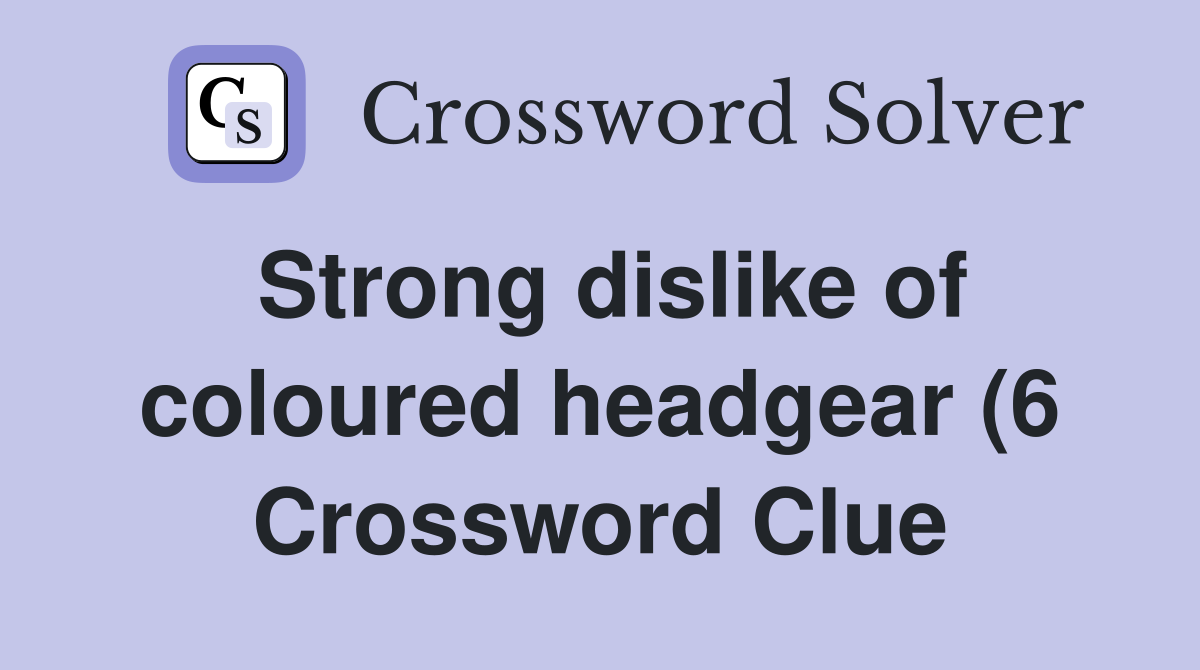 Strong dislike of coloured headgear (6) Crossword Clue Answers Strong dislike of coloured headgear (6) Crossword Clue Answers