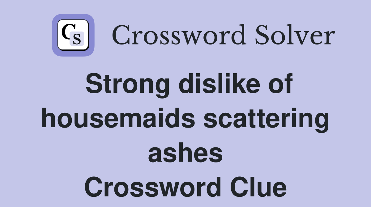 Strong dislike of housemaids scattering ashes Crossword Clue