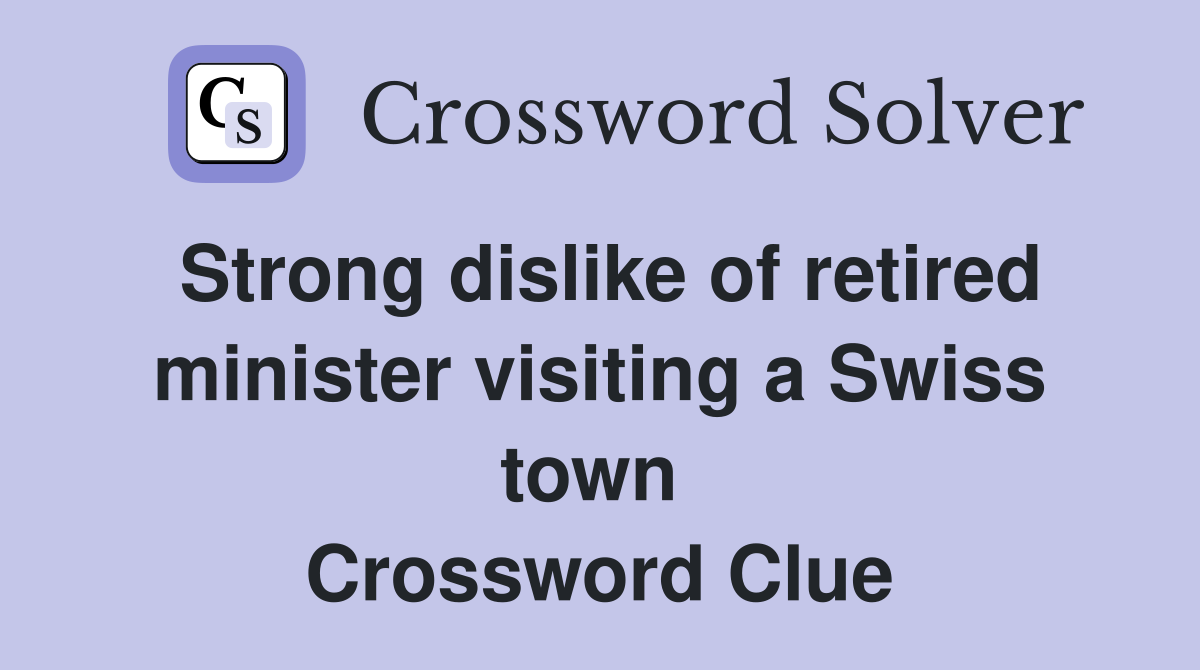 Strong dislike of retired minister visiting a Swiss town  Crossword Clue
