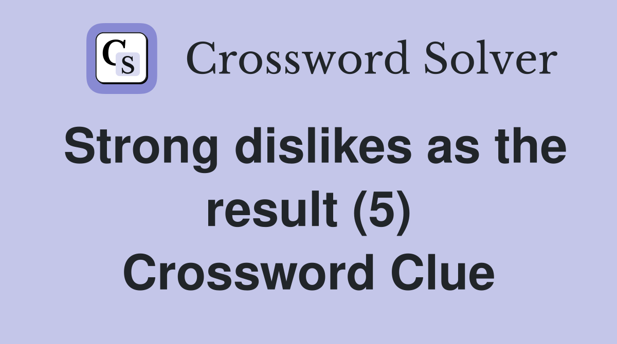 Strong dislikes as the result (5) Crossword Clue