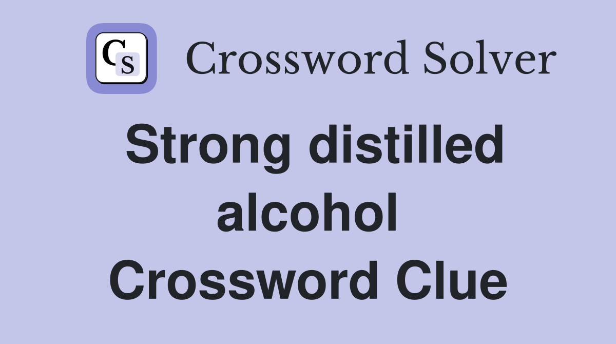 Strong distilled alcohol Crossword Clue