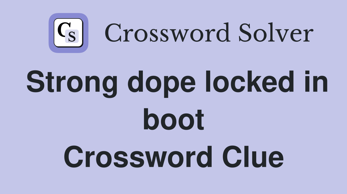 Strong dope locked in boot Crossword Clue