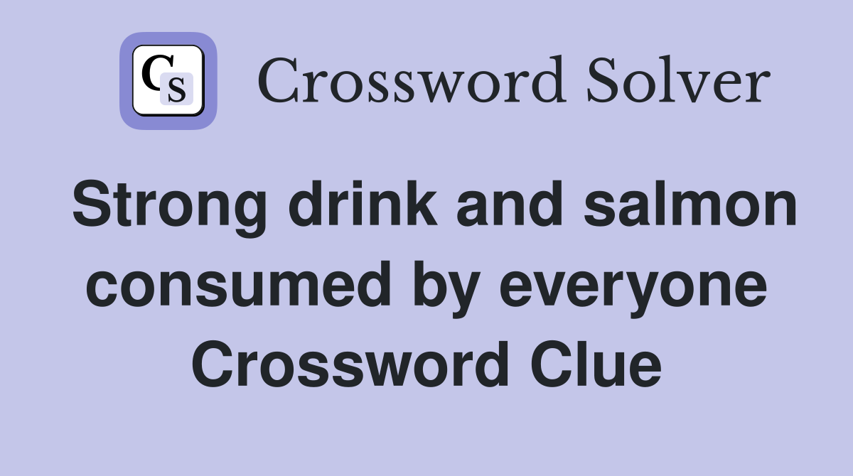 Strong drink and salmon consumed by everyone Crossword Clue