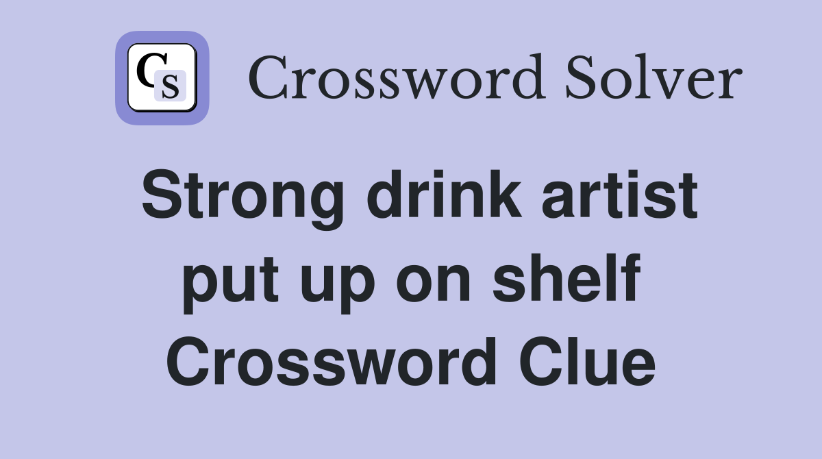 Strong drink artist put up on shelf Crossword Clue