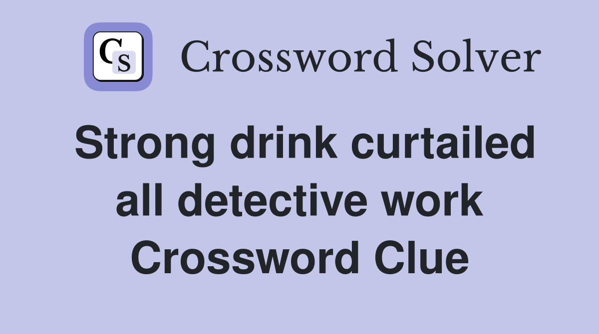 Strong drink curtailed all detective work Crossword Clue