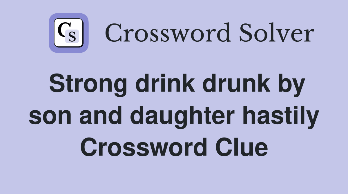 Strong drink drunk by son and daughter hastily Crossword Clue