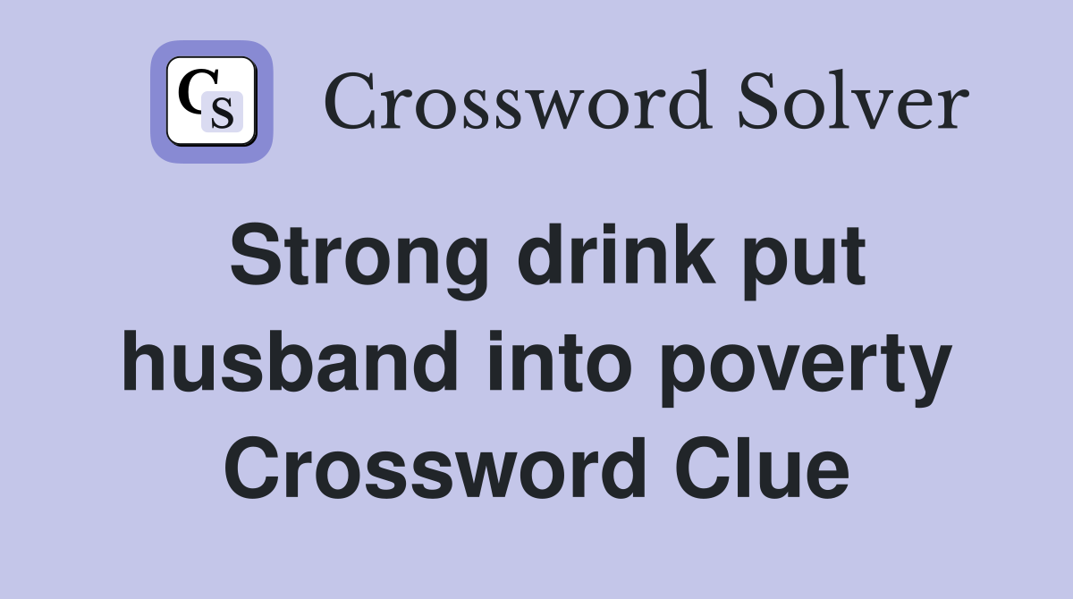 Strong drink put husband into poverty Crossword Clue