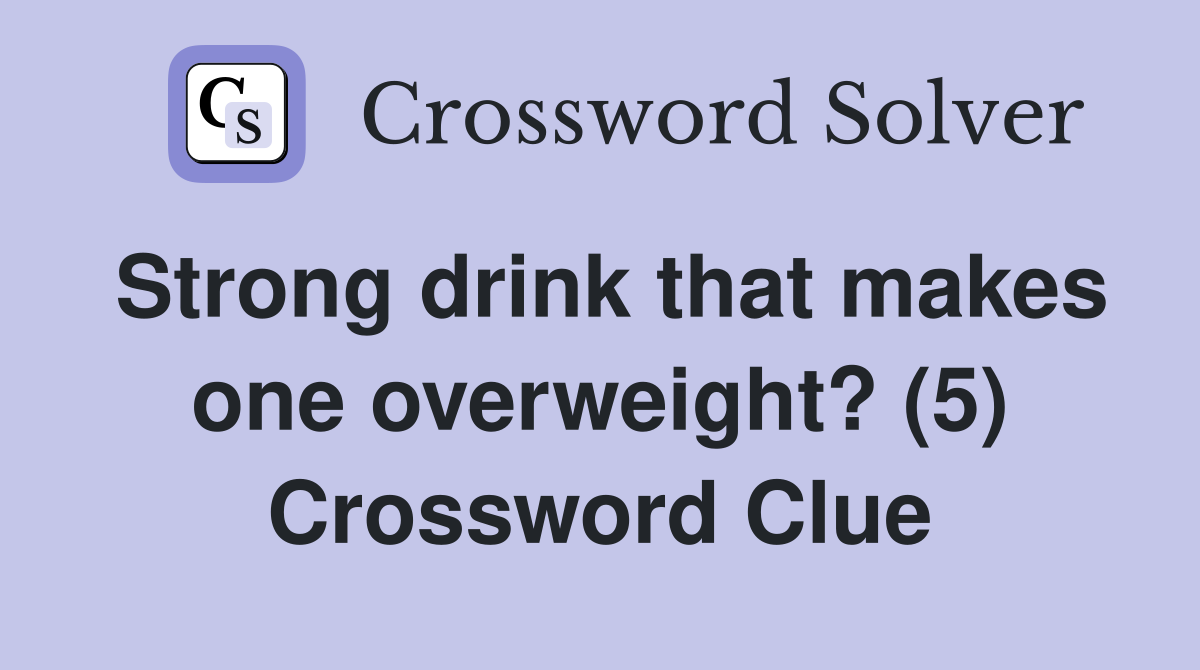 Strong drink that makes one overweight? (5) Crossword Clue