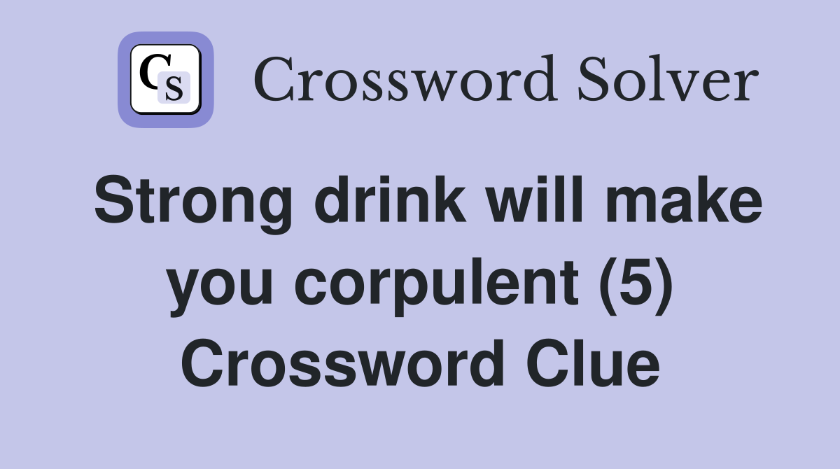 Strong drink will make you corpulent (5) Crossword Clue