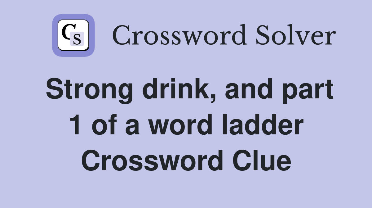 Strong drink, and part 1 of a word ladder Crossword Clue