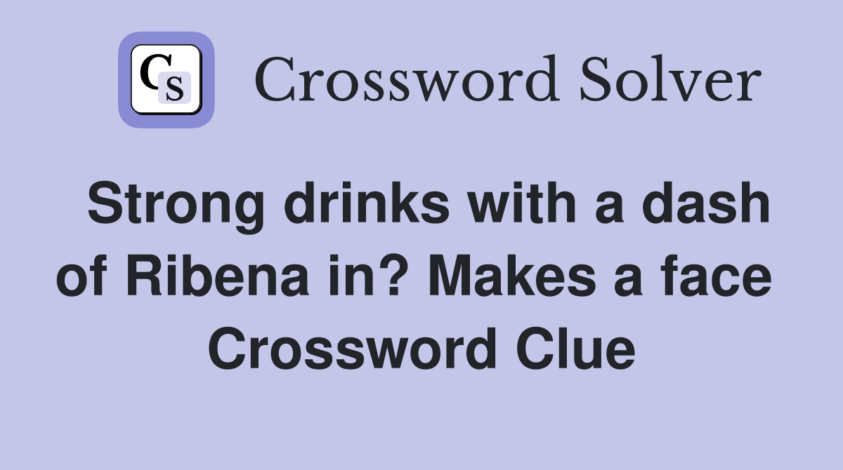 Strong drinks with a dash of Ribena in? Makes a face  Crossword Clue