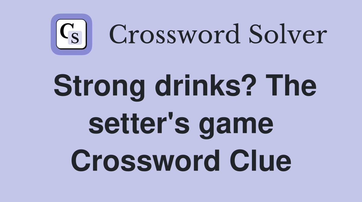 Strong drinks? The setter's game Crossword Clue