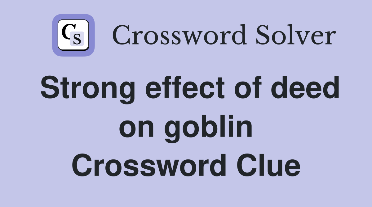 Strong effect of deed on goblin Crossword Clue
