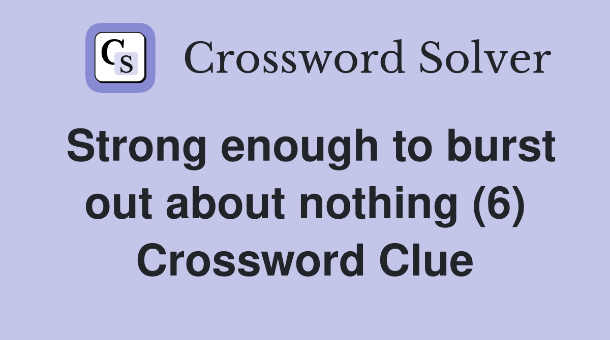 Strong enough to burst out about nothing (6) Crossword Clue