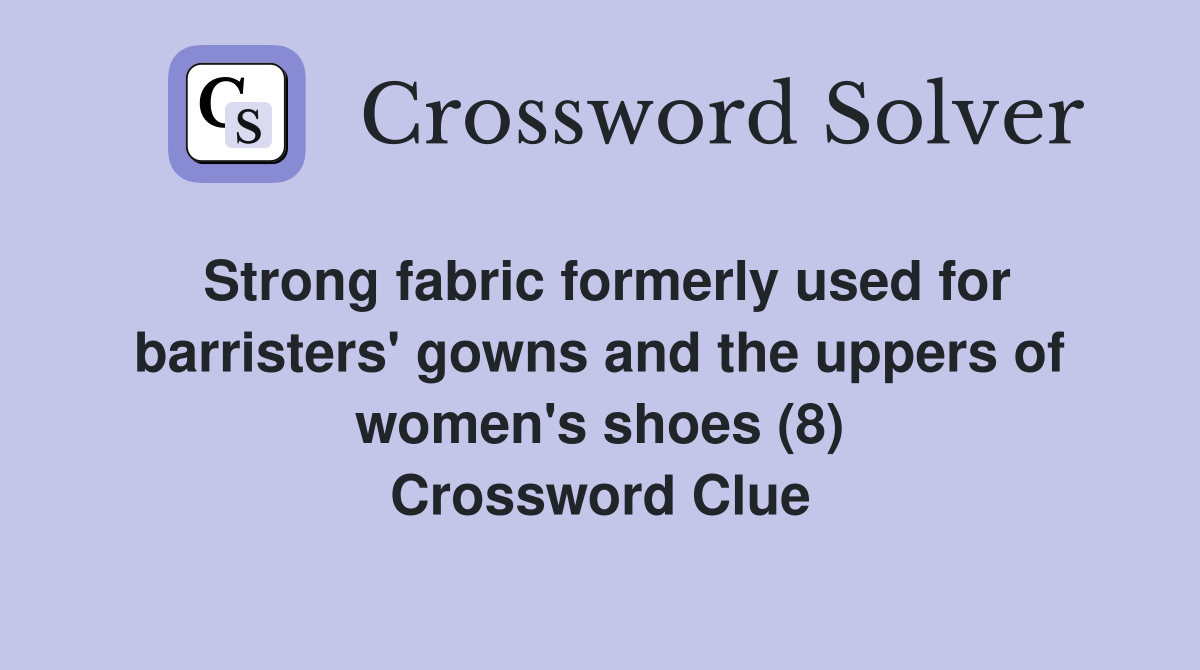 Strong fabric formerly used for barristers' gowns and the uppers of women's shoes (8) Crossword Clue