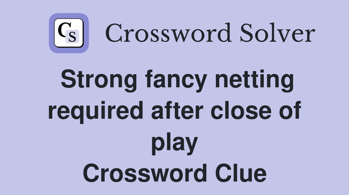 Strong fancy netting required after close of play Crossword Clue