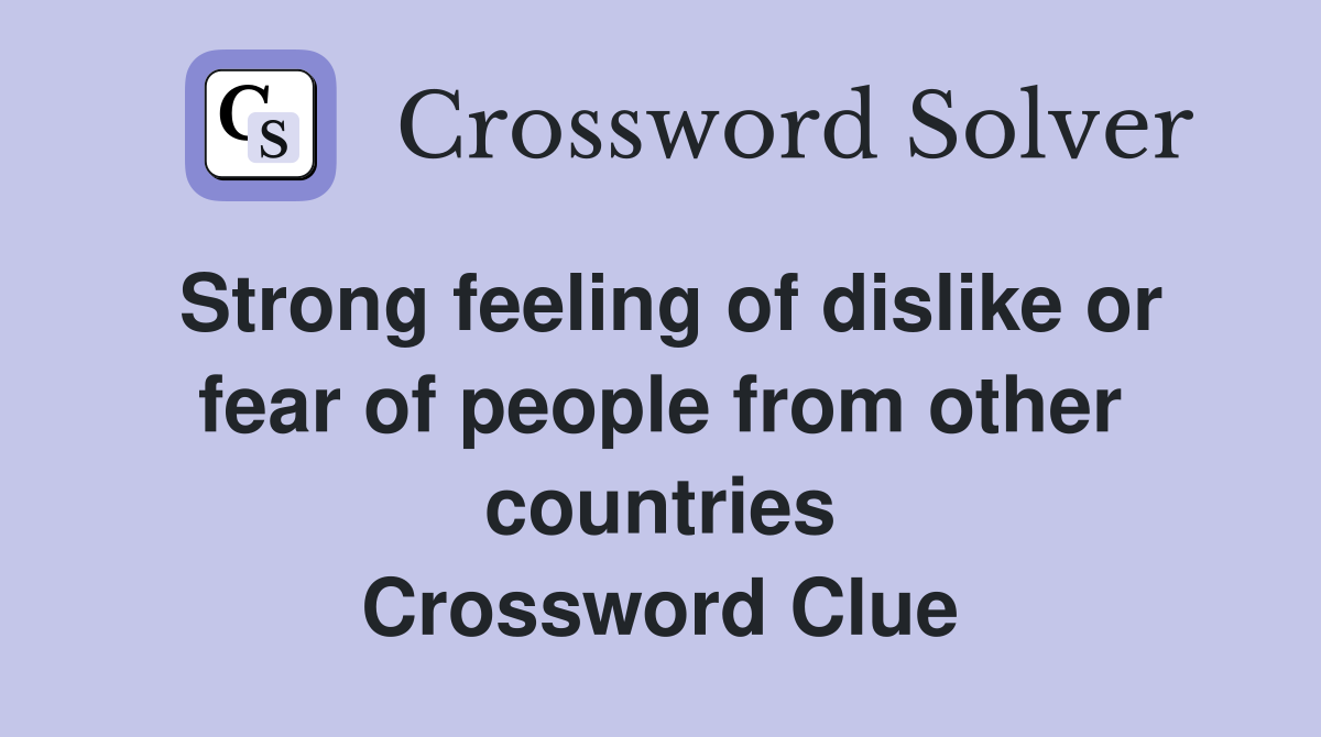 Strong feeling of dislike or fear of people from other countries Crossword Clue