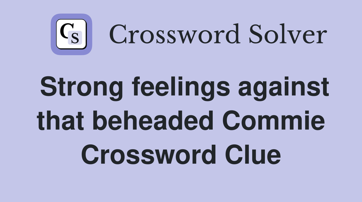 Strong feelings against that beheaded Commie Crossword Clue