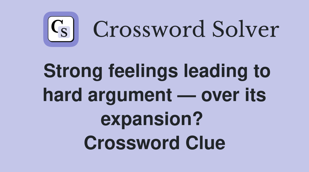 Strong feelings leading to hard argument — over its expansion?  Crossword Clue