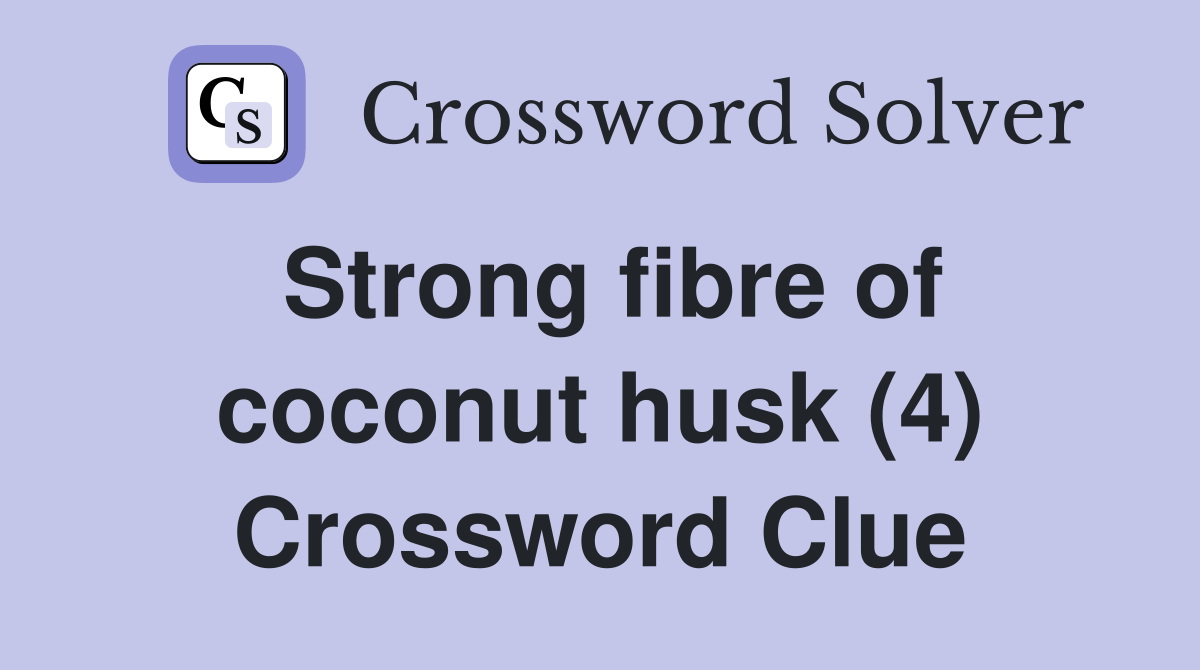 Strong fibre of coconut husk (4) Crossword Clue