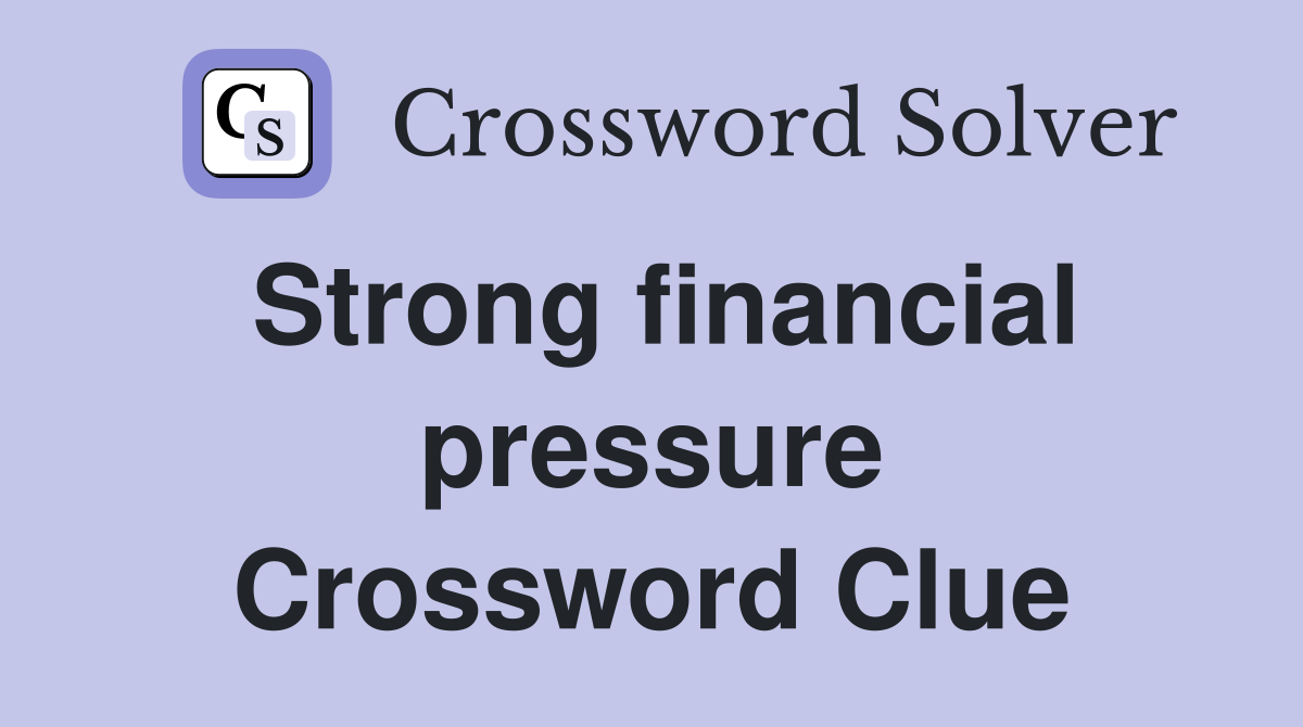 Strong financial pressure Crossword Clue