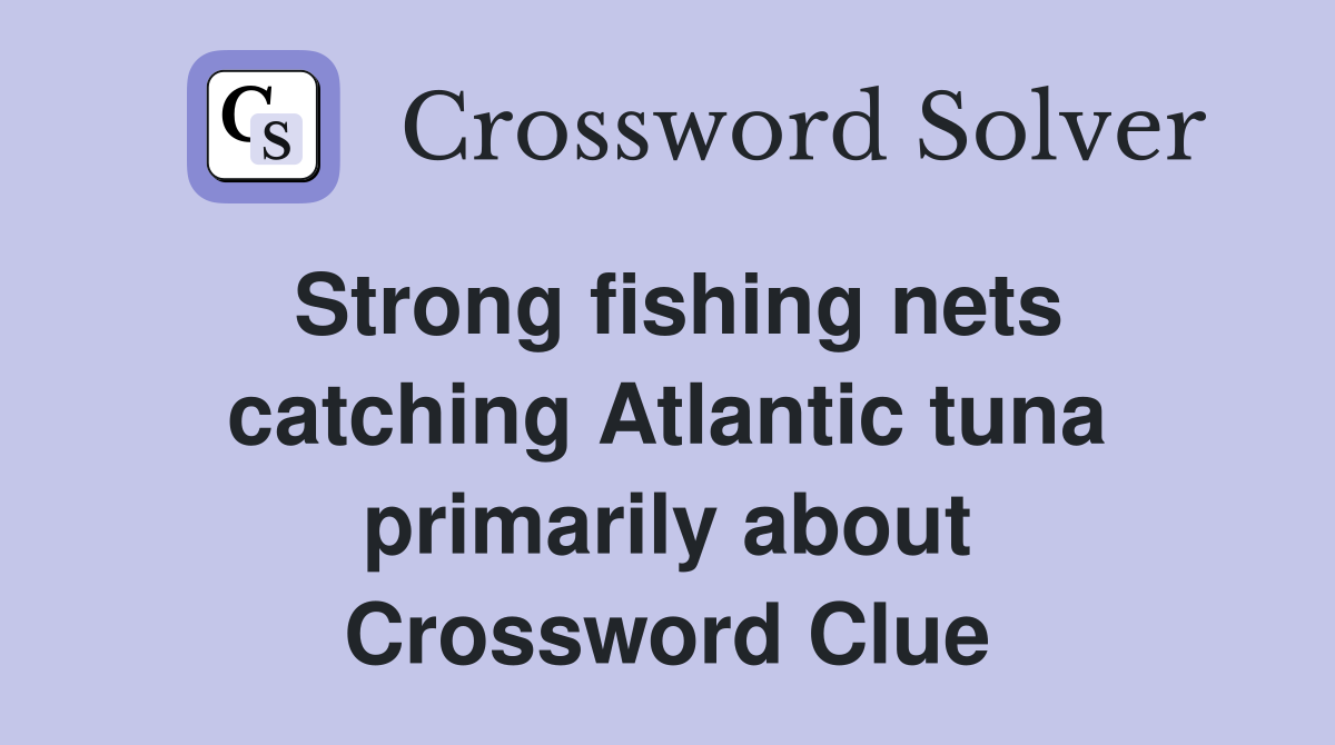 Strong fishing nets catching Atlantic tuna primarily about Crossword Clue
