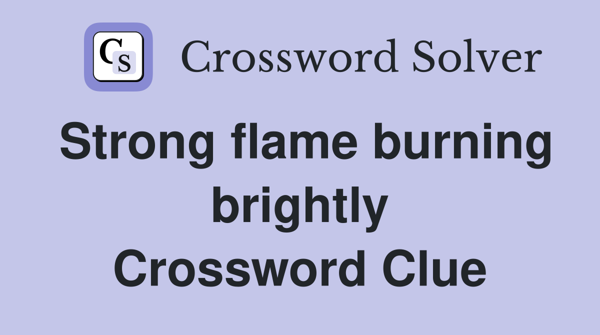 Strong flame burning brightly Crossword Clue