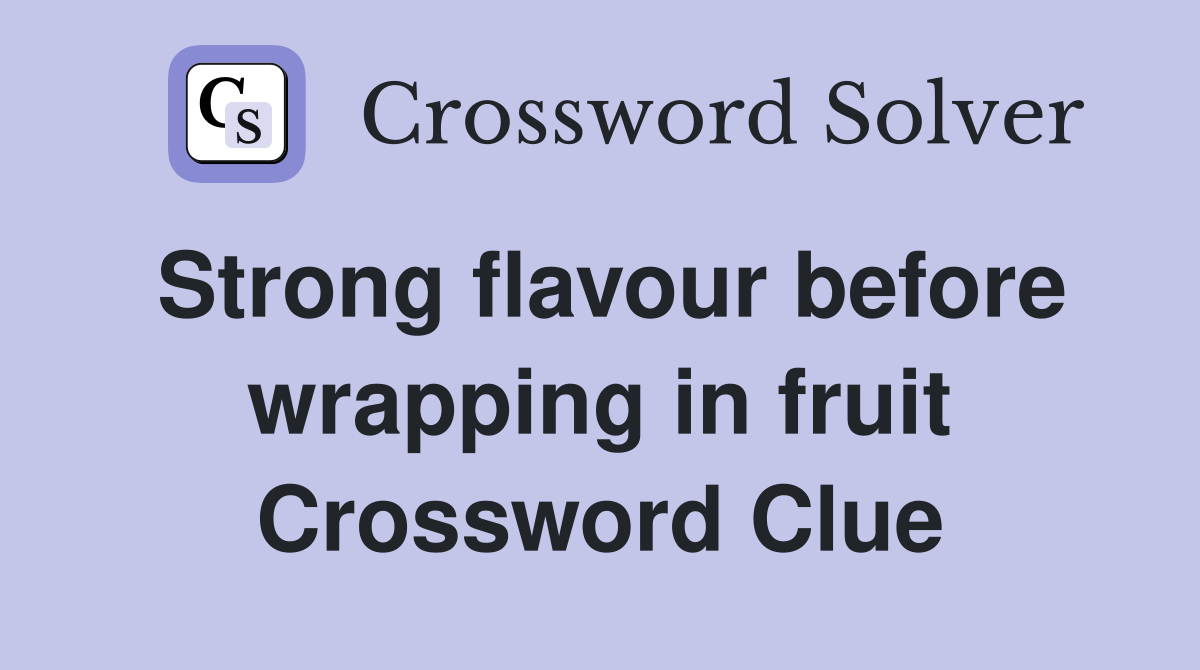 Strong flavour before wrapping in fruit Crossword Clue