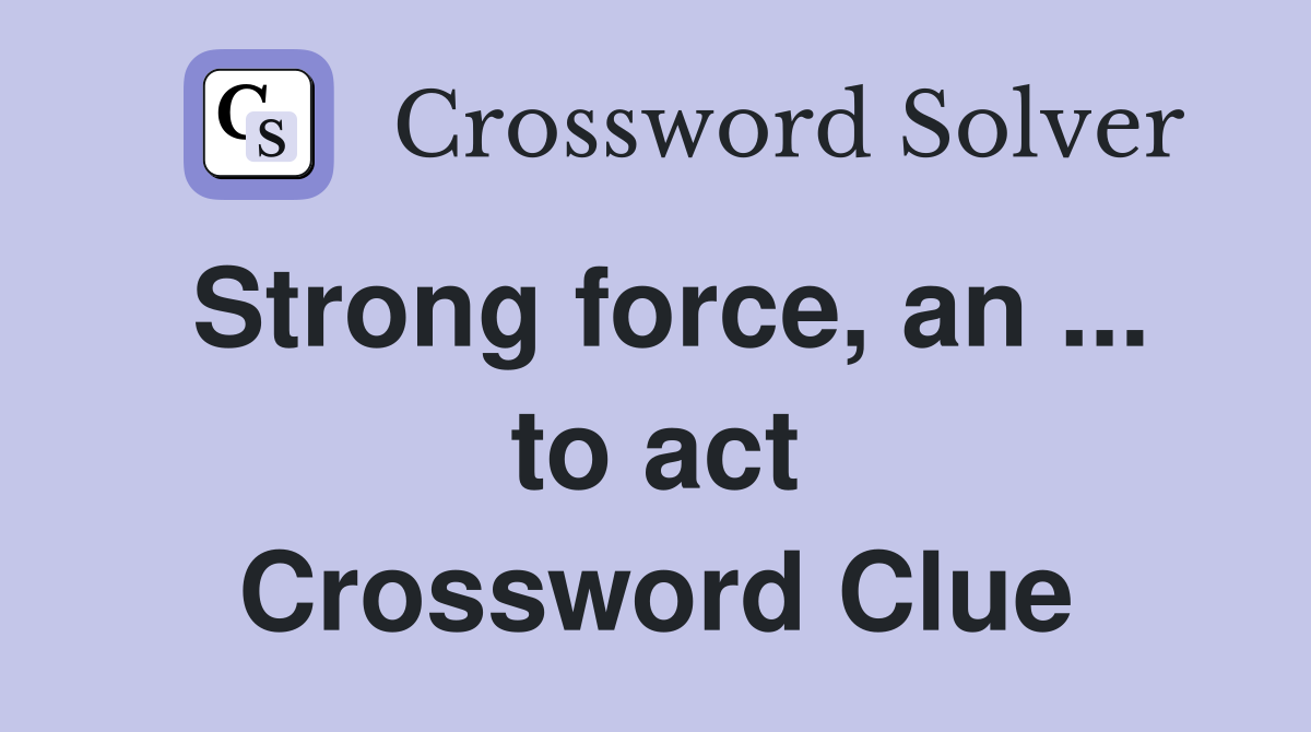 Strong force, an ... to act Crossword Clue
