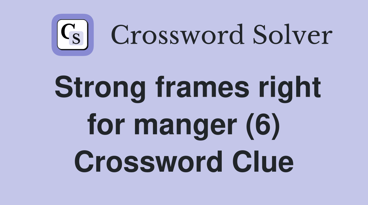 Strong frames right for manger (6) Crossword Clue