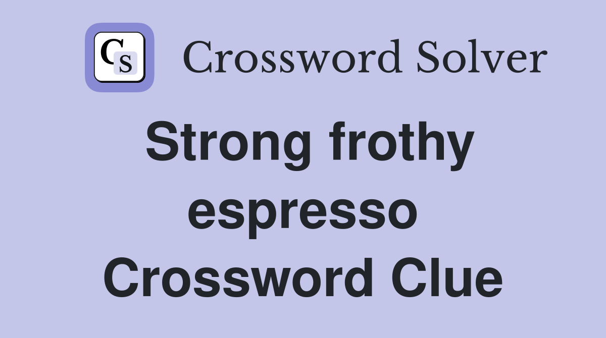 Strong frothy espresso Crossword Clue