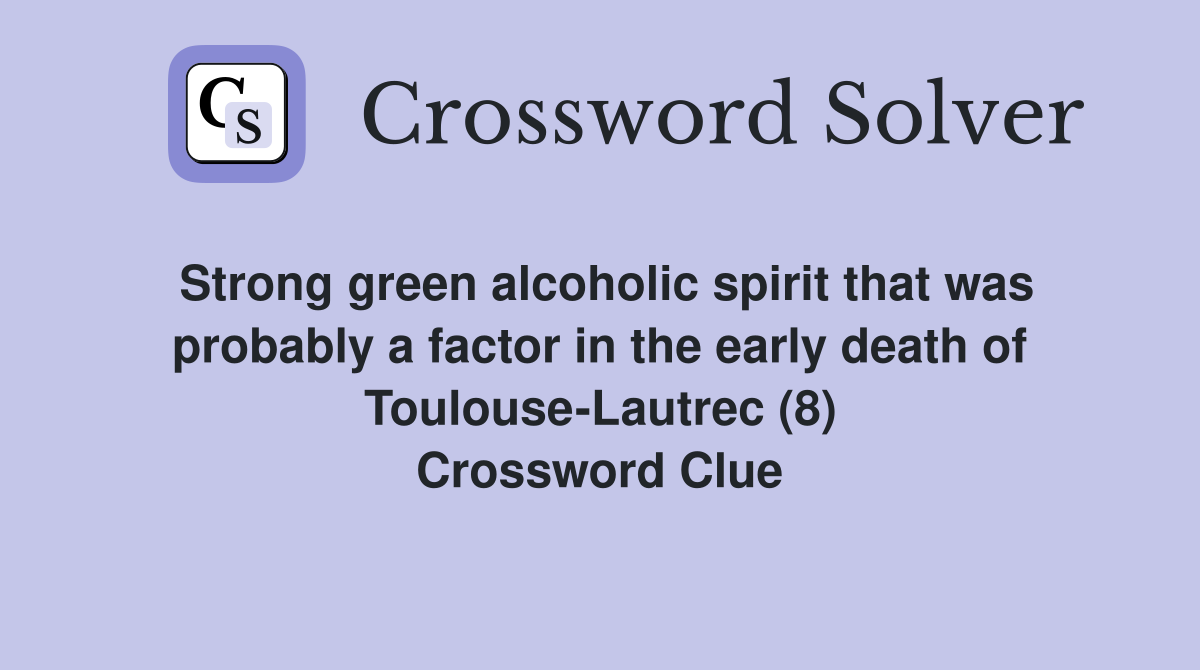 Strong green alcoholic spirit that was probably a factor in the early death of Toulouse-Lautrec (8) Crossword Clue