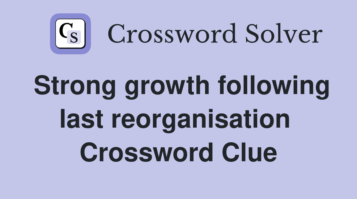 Strong growth following last reorganisation  Crossword Clue