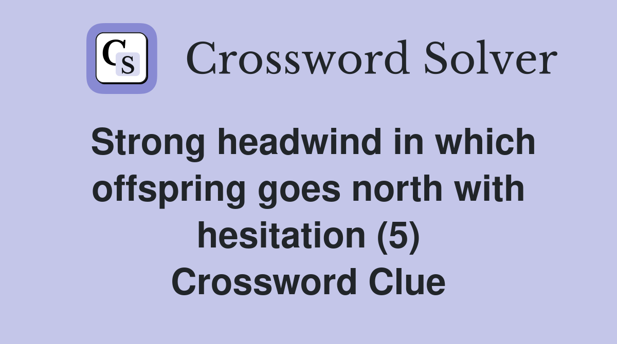 Strong headwind in which offspring goes north with hesitation (5) Crossword Clue