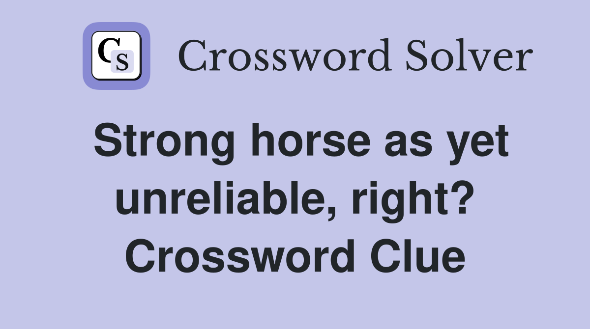 Strong horse as yet unreliable, right? Crossword Clue