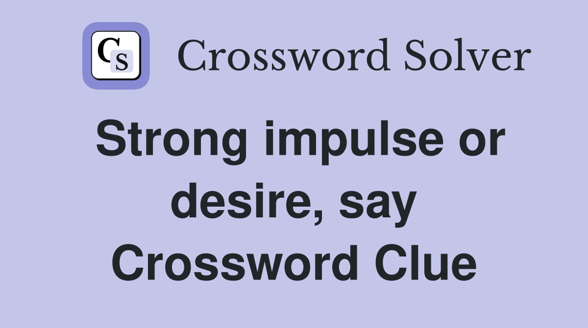 Strong impulse or desire, say Crossword Clue
