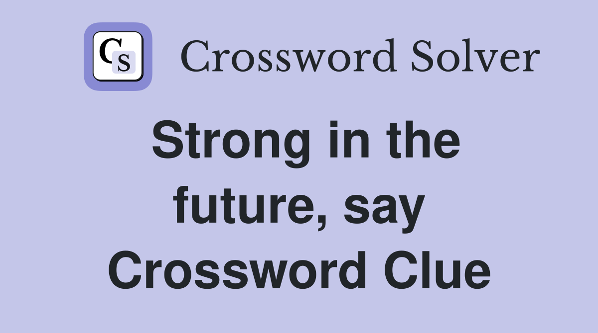 Strong in the future, say Crossword Clue