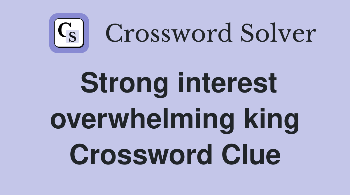 Strong interest overwhelming king Crossword Clue