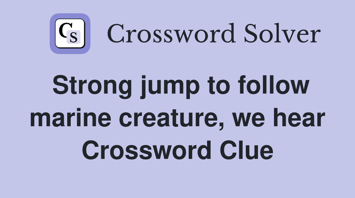 Strong jump to follow marine creature, we hear Crossword Clue