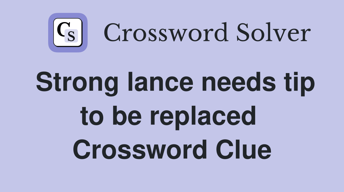 Strong lance needs tip to be replaced  Crossword Clue