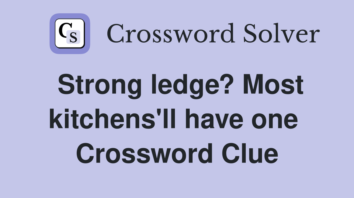 Strong ledge? Most kitchens'll have one  Crossword Clue