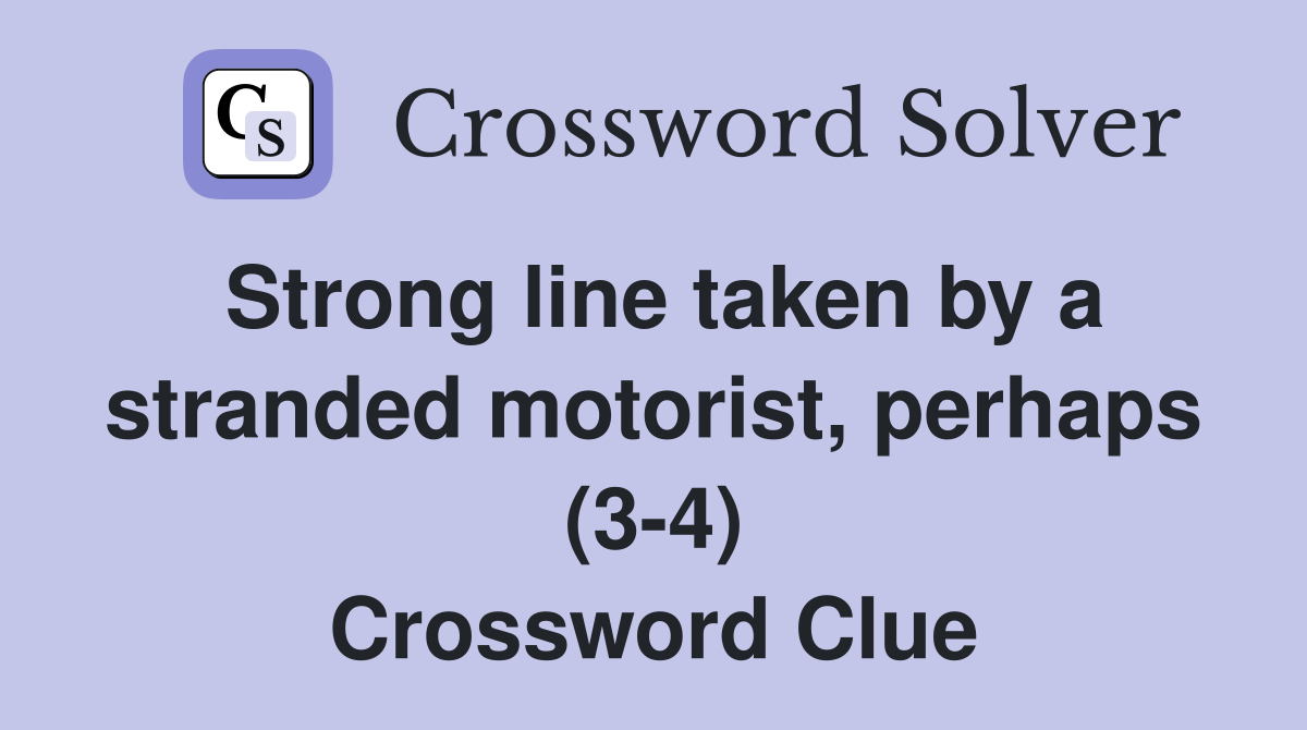 Strong line taken by a stranded motorist, perhaps (3-4) Crossword Clue