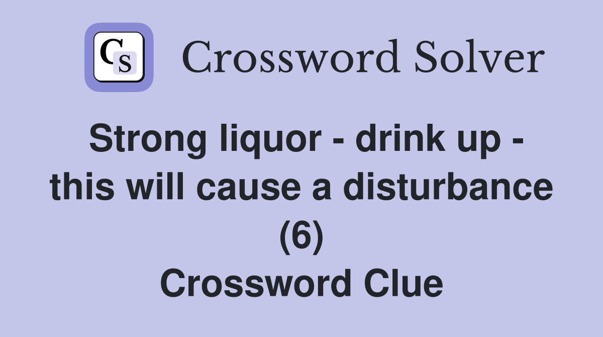 Strong liquor - drink up - this will cause a disturbance (6) Crossword Clue