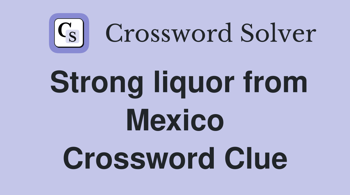 Strong liquor from Mexico Crossword Clue