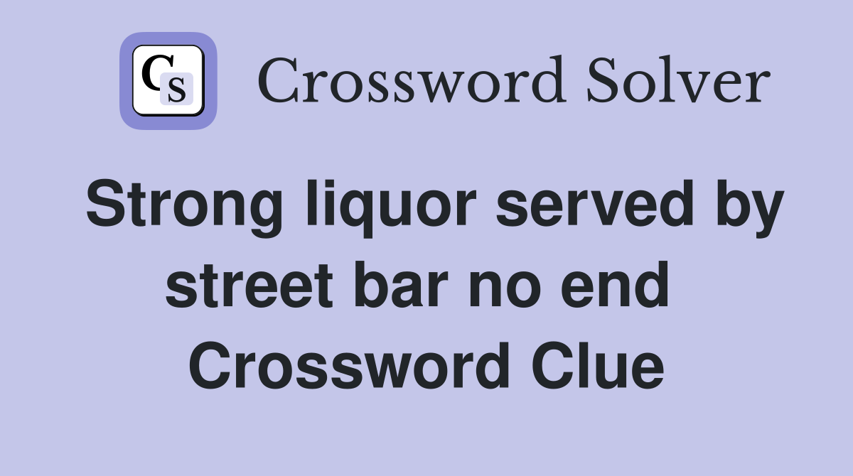 Strong liquor served by street bar no end  Crossword Clue