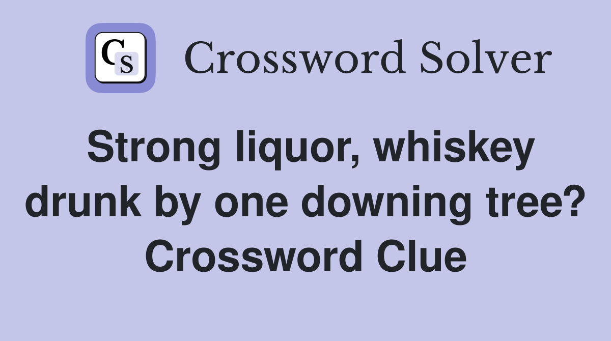 Strong liquor, whiskey drunk by one downing tree? Crossword Clue